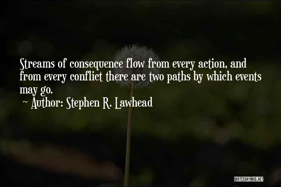 Stephen R. Lawhead Quotes: Streams Of Consequence Flow From Every Action, And From Every Conflict There Are Two Paths By Which Events May Go.