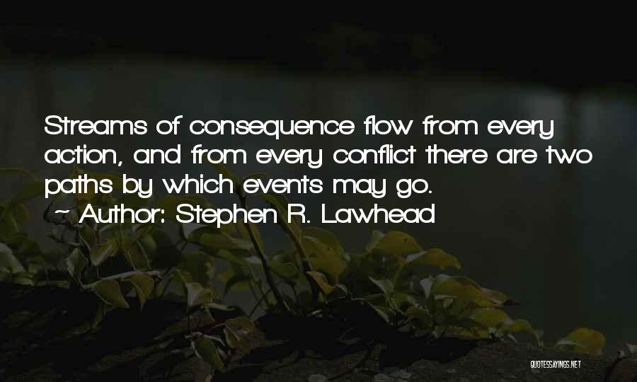 Stephen R. Lawhead Quotes: Streams Of Consequence Flow From Every Action, And From Every Conflict There Are Two Paths By Which Events May Go.