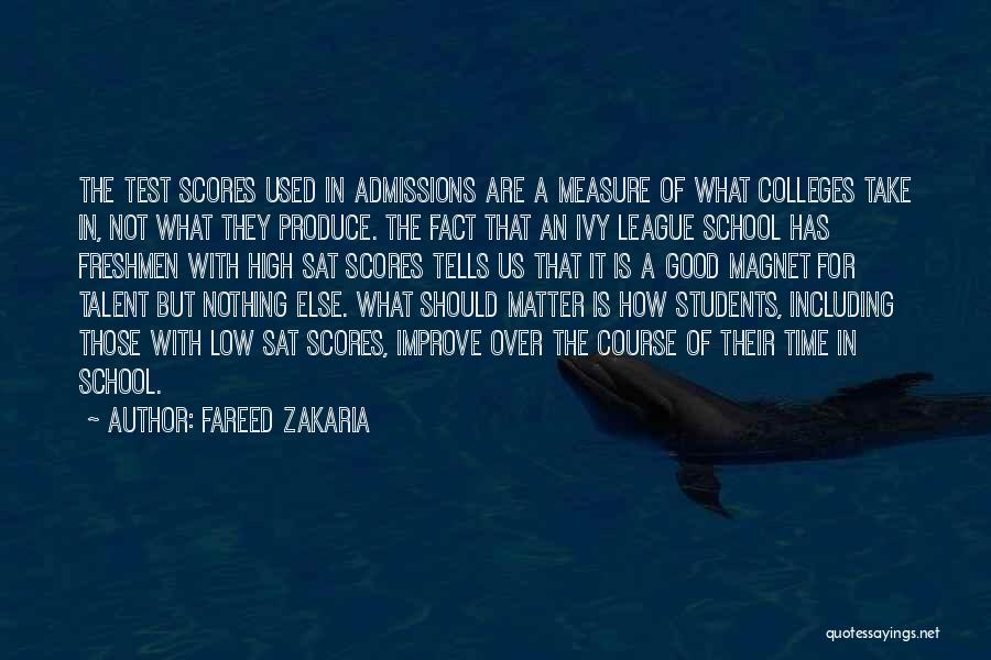 Fareed Zakaria Quotes: The Test Scores Used In Admissions Are A Measure Of What Colleges Take In, Not What They Produce. The Fact