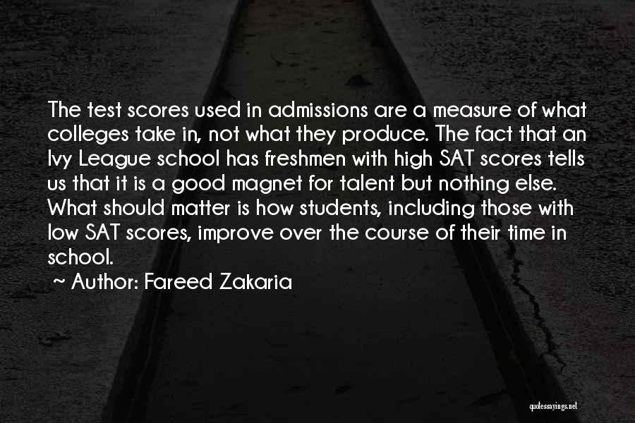 Fareed Zakaria Quotes: The Test Scores Used In Admissions Are A Measure Of What Colleges Take In, Not What They Produce. The Fact