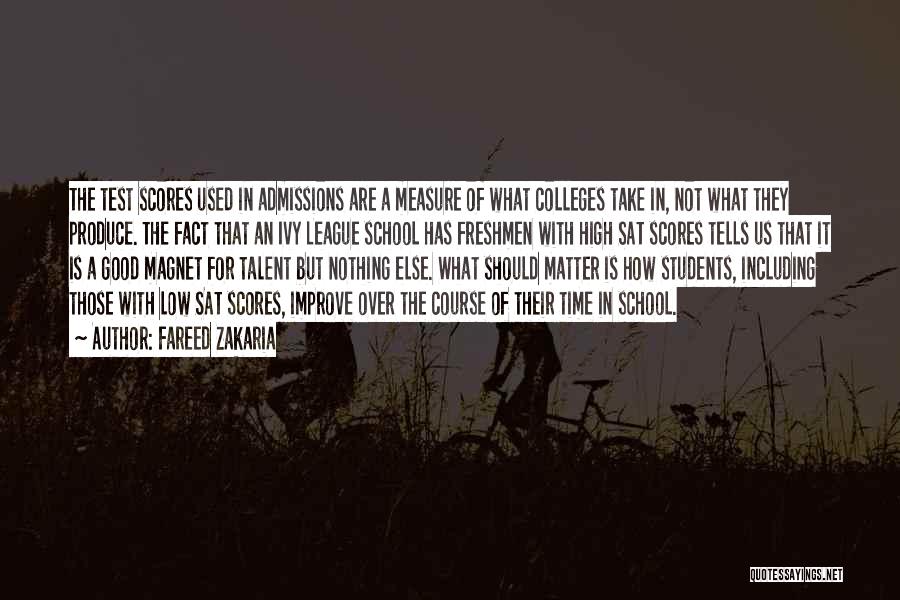 Fareed Zakaria Quotes: The Test Scores Used In Admissions Are A Measure Of What Colleges Take In, Not What They Produce. The Fact