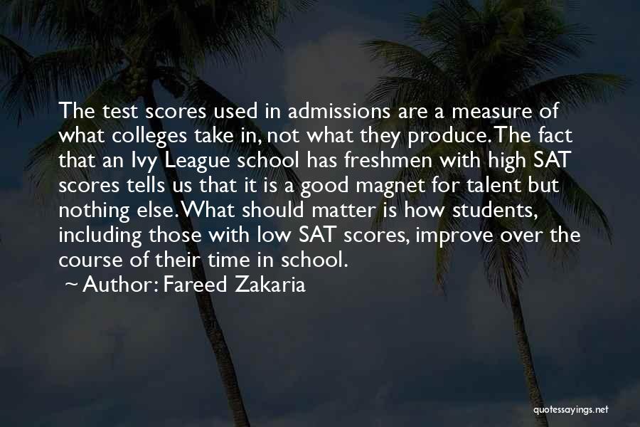 Fareed Zakaria Quotes: The Test Scores Used In Admissions Are A Measure Of What Colleges Take In, Not What They Produce. The Fact