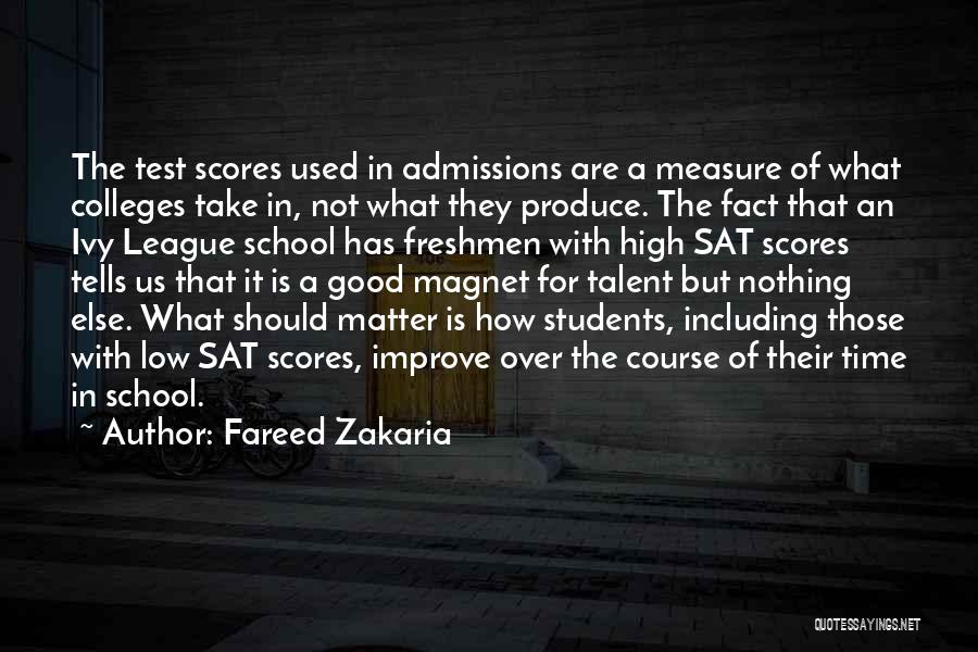 Fareed Zakaria Quotes: The Test Scores Used In Admissions Are A Measure Of What Colleges Take In, Not What They Produce. The Fact