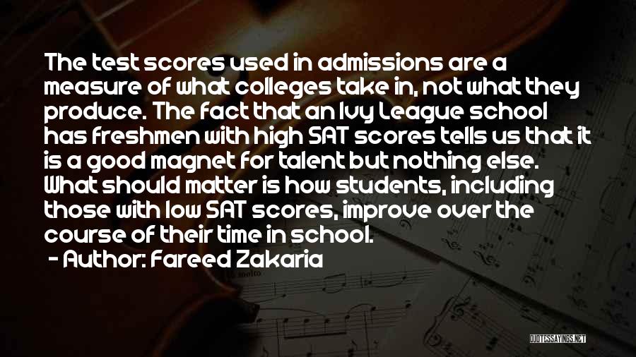 Fareed Zakaria Quotes: The Test Scores Used In Admissions Are A Measure Of What Colleges Take In, Not What They Produce. The Fact