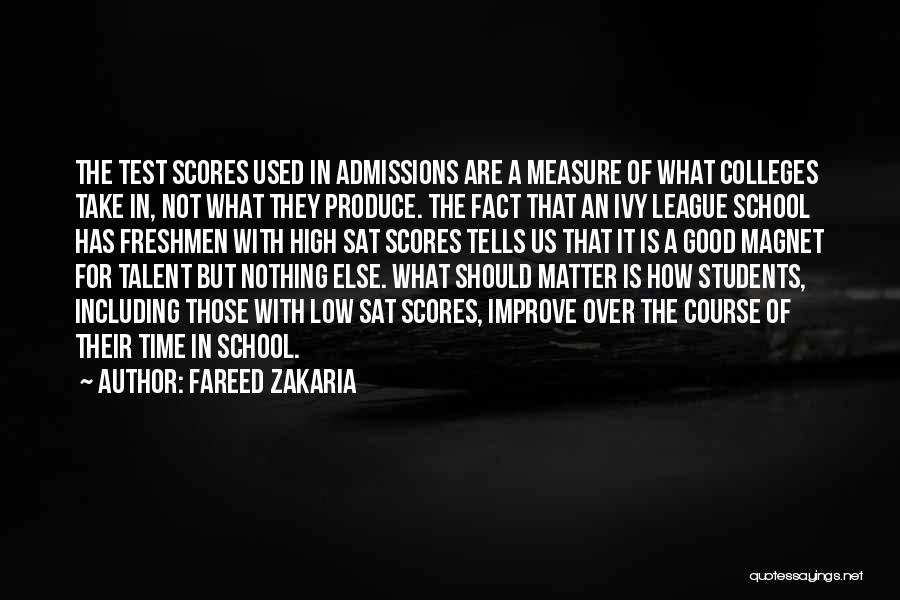 Fareed Zakaria Quotes: The Test Scores Used In Admissions Are A Measure Of What Colleges Take In, Not What They Produce. The Fact