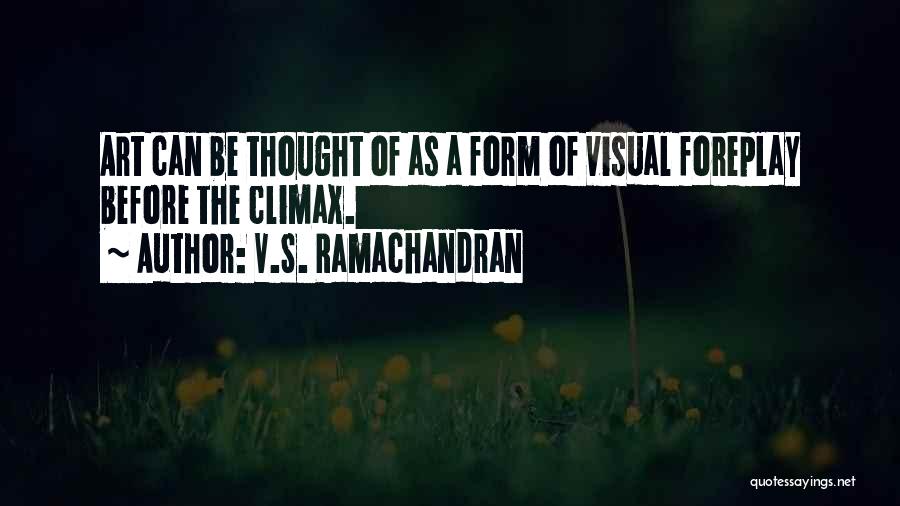 V.S. Ramachandran Quotes: Art Can Be Thought Of As A Form Of Visual Foreplay Before The Climax.
