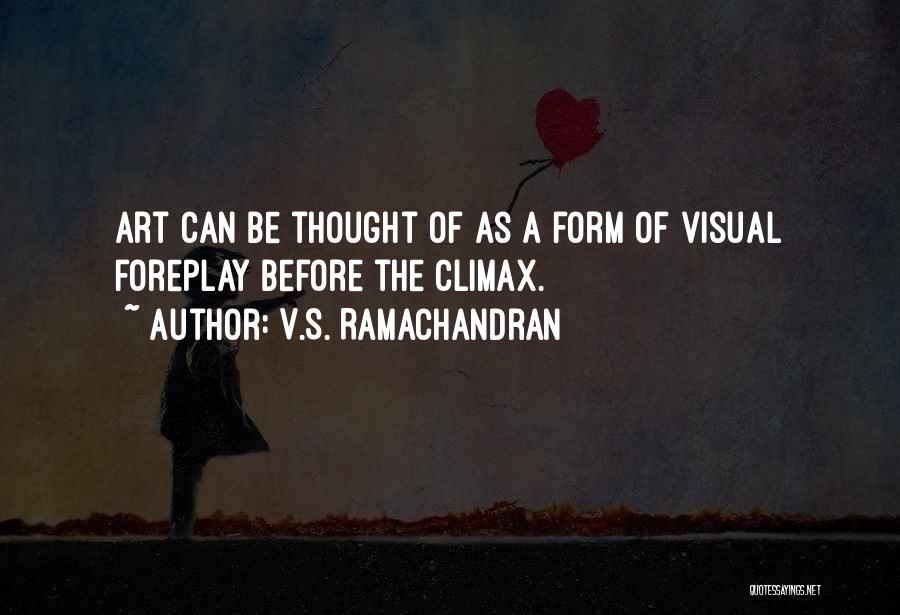 V.S. Ramachandran Quotes: Art Can Be Thought Of As A Form Of Visual Foreplay Before The Climax.