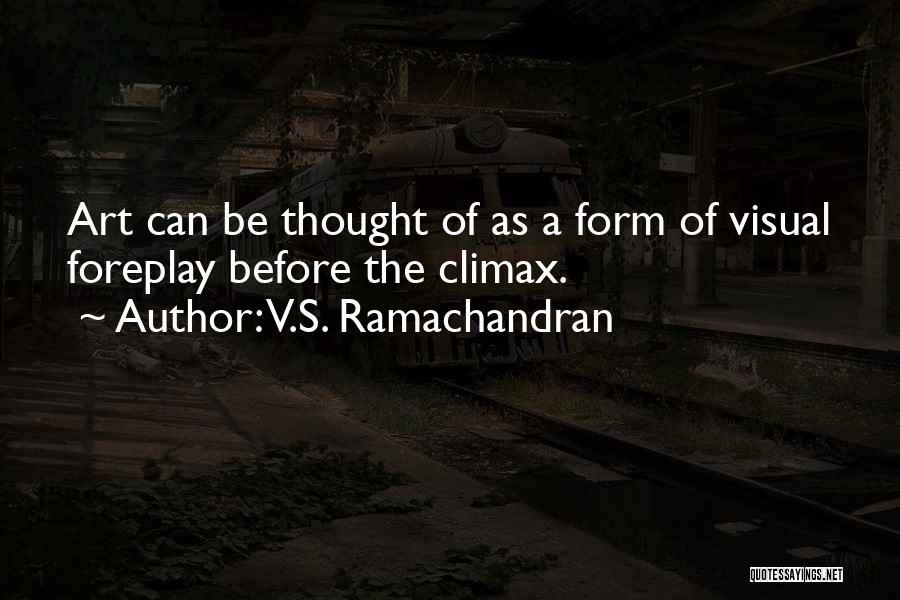 V.S. Ramachandran Quotes: Art Can Be Thought Of As A Form Of Visual Foreplay Before The Climax.
