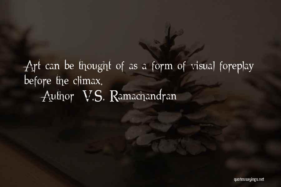 V.S. Ramachandran Quotes: Art Can Be Thought Of As A Form Of Visual Foreplay Before The Climax.