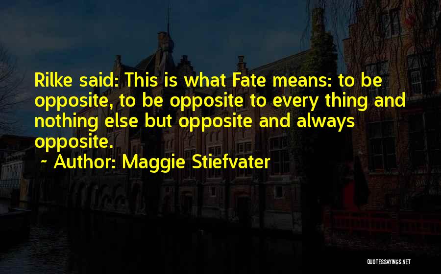 Maggie Stiefvater Quotes: Rilke Said: This Is What Fate Means: To Be Opposite, To Be Opposite To Every Thing And Nothing Else But