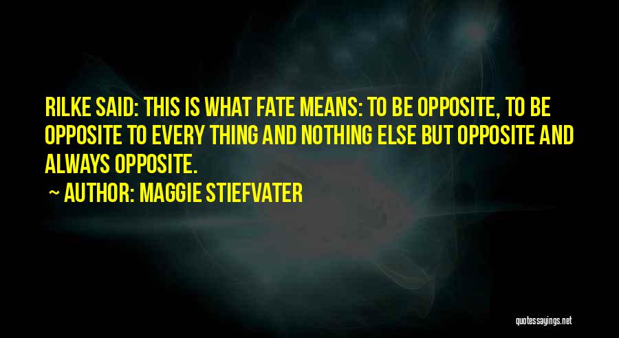 Maggie Stiefvater Quotes: Rilke Said: This Is What Fate Means: To Be Opposite, To Be Opposite To Every Thing And Nothing Else But