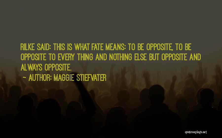 Maggie Stiefvater Quotes: Rilke Said: This Is What Fate Means: To Be Opposite, To Be Opposite To Every Thing And Nothing Else But