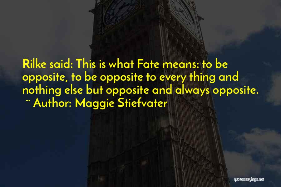 Maggie Stiefvater Quotes: Rilke Said: This Is What Fate Means: To Be Opposite, To Be Opposite To Every Thing And Nothing Else But