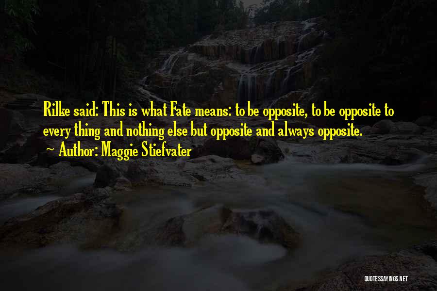 Maggie Stiefvater Quotes: Rilke Said: This Is What Fate Means: To Be Opposite, To Be Opposite To Every Thing And Nothing Else But