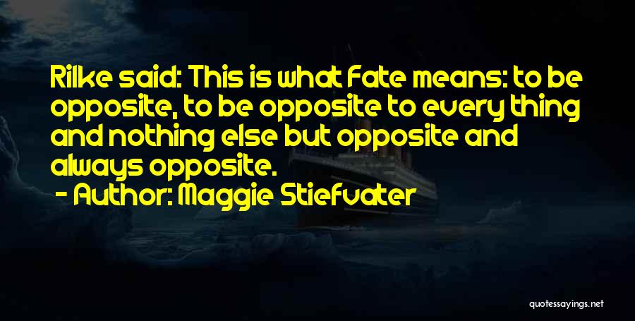 Maggie Stiefvater Quotes: Rilke Said: This Is What Fate Means: To Be Opposite, To Be Opposite To Every Thing And Nothing Else But