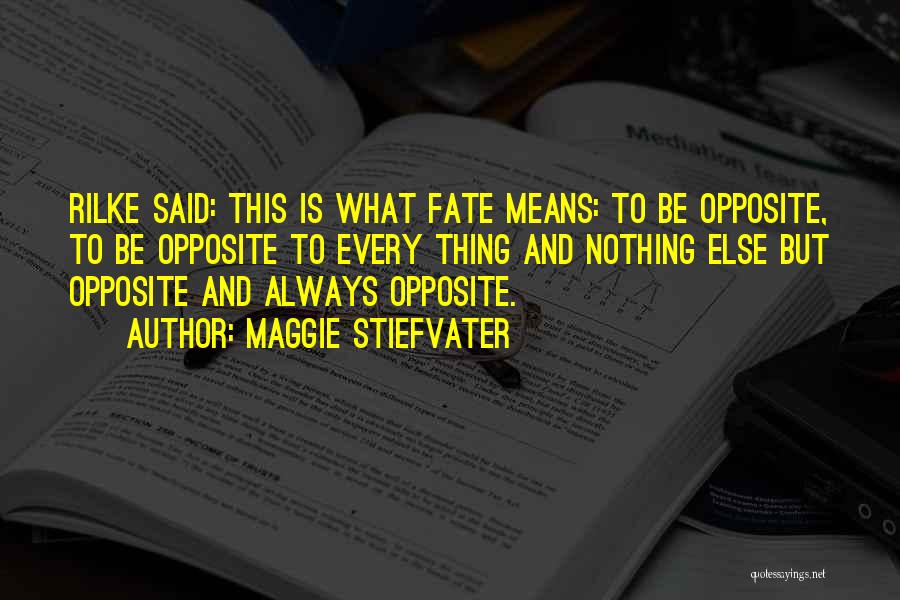 Maggie Stiefvater Quotes: Rilke Said: This Is What Fate Means: To Be Opposite, To Be Opposite To Every Thing And Nothing Else But