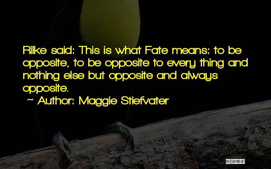 Maggie Stiefvater Quotes: Rilke Said: This Is What Fate Means: To Be Opposite, To Be Opposite To Every Thing And Nothing Else But