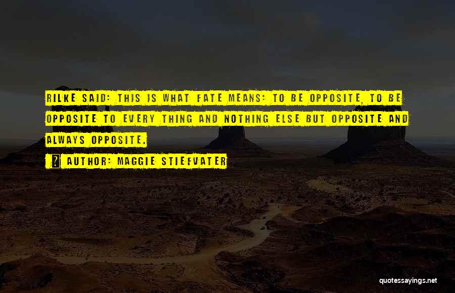 Maggie Stiefvater Quotes: Rilke Said: This Is What Fate Means: To Be Opposite, To Be Opposite To Every Thing And Nothing Else But