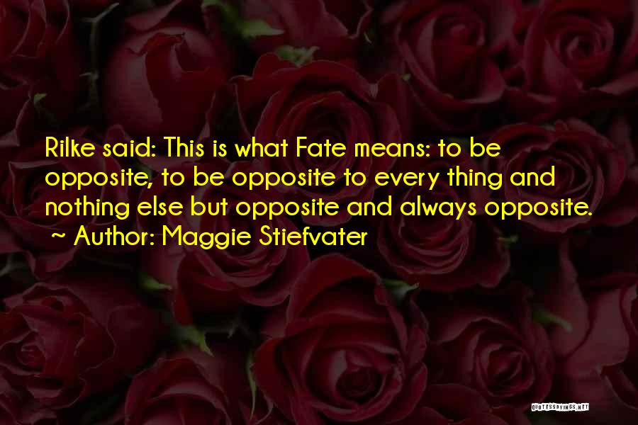 Maggie Stiefvater Quotes: Rilke Said: This Is What Fate Means: To Be Opposite, To Be Opposite To Every Thing And Nothing Else But