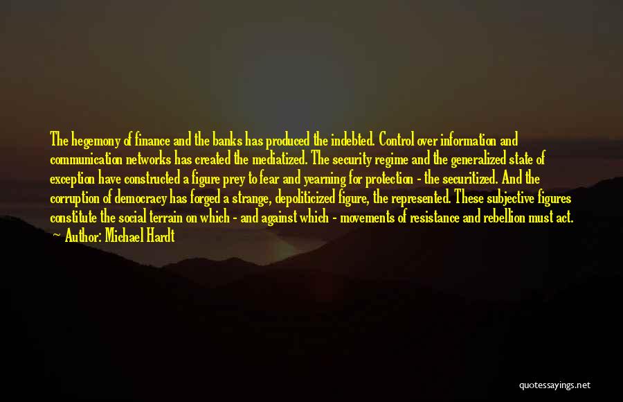 Michael Hardt Quotes: The Hegemony Of Finance And The Banks Has Produced The Indebted. Control Over Information And Communication Networks Has Created The