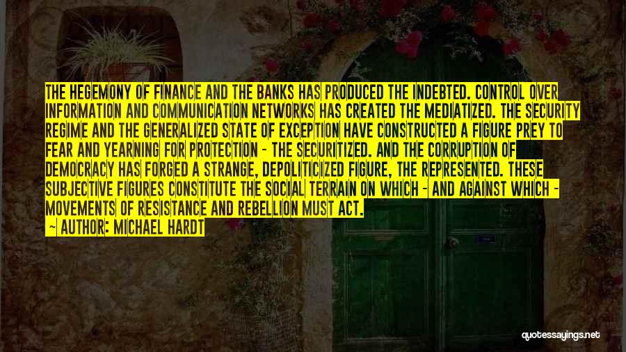 Michael Hardt Quotes: The Hegemony Of Finance And The Banks Has Produced The Indebted. Control Over Information And Communication Networks Has Created The