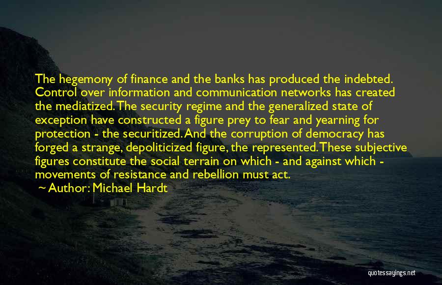 Michael Hardt Quotes: The Hegemony Of Finance And The Banks Has Produced The Indebted. Control Over Information And Communication Networks Has Created The