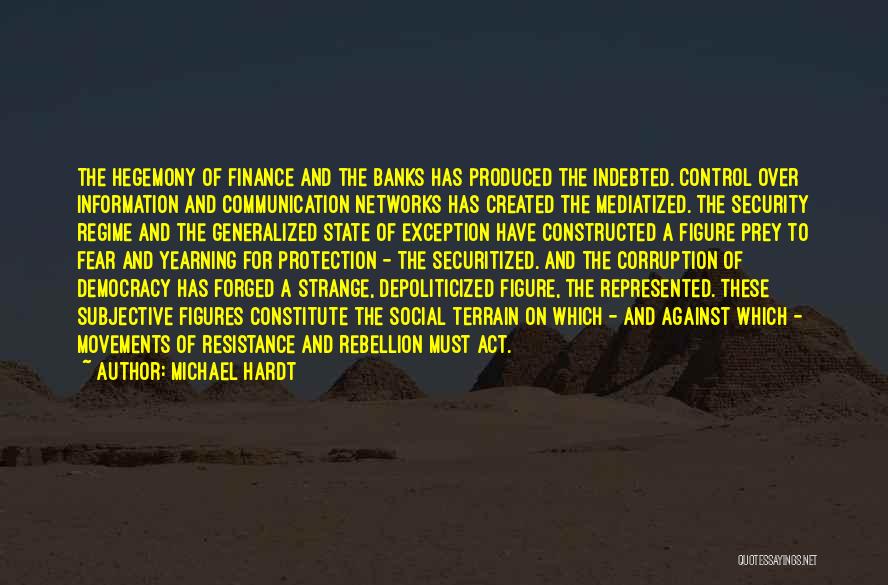 Michael Hardt Quotes: The Hegemony Of Finance And The Banks Has Produced The Indebted. Control Over Information And Communication Networks Has Created The