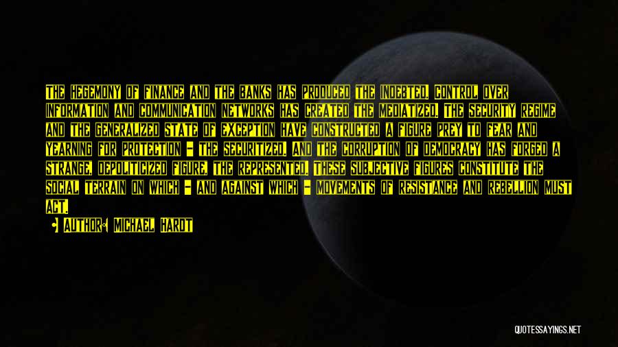 Michael Hardt Quotes: The Hegemony Of Finance And The Banks Has Produced The Indebted. Control Over Information And Communication Networks Has Created The