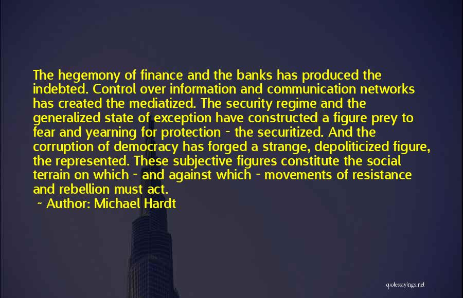 Michael Hardt Quotes: The Hegemony Of Finance And The Banks Has Produced The Indebted. Control Over Information And Communication Networks Has Created The