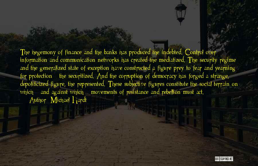 Michael Hardt Quotes: The Hegemony Of Finance And The Banks Has Produced The Indebted. Control Over Information And Communication Networks Has Created The