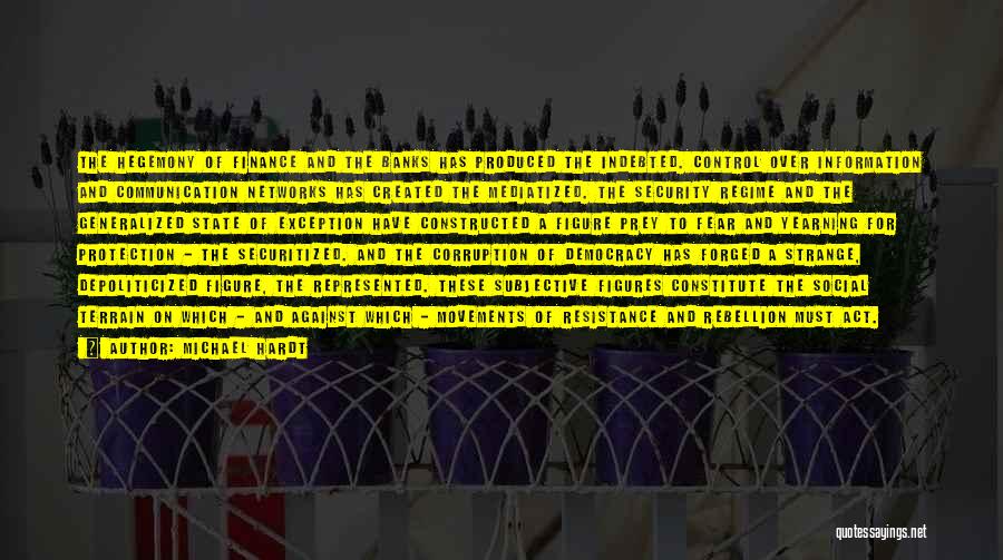 Michael Hardt Quotes: The Hegemony Of Finance And The Banks Has Produced The Indebted. Control Over Information And Communication Networks Has Created The