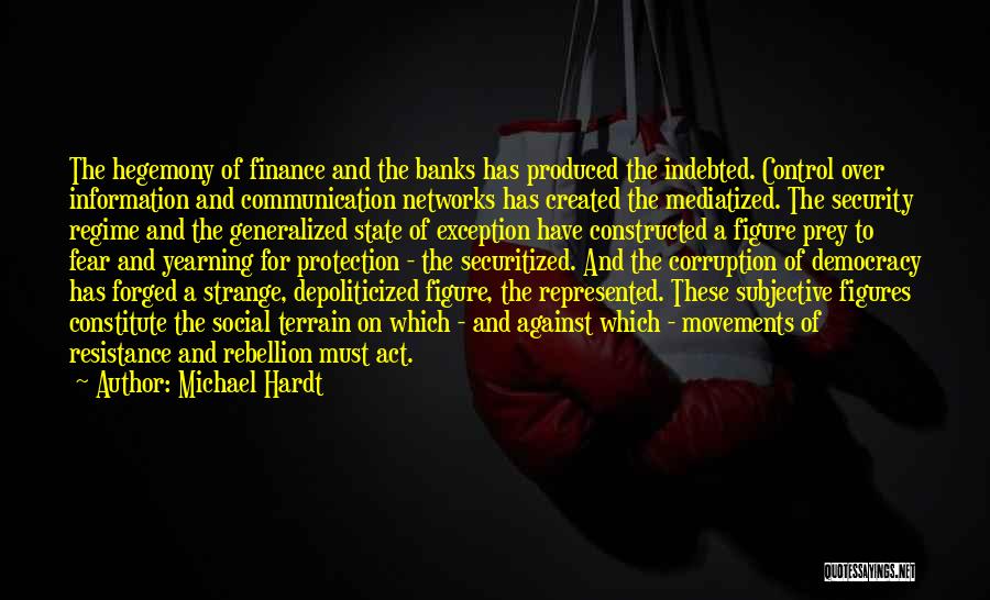 Michael Hardt Quotes: The Hegemony Of Finance And The Banks Has Produced The Indebted. Control Over Information And Communication Networks Has Created The