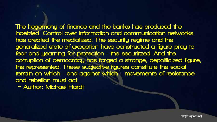 Michael Hardt Quotes: The Hegemony Of Finance And The Banks Has Produced The Indebted. Control Over Information And Communication Networks Has Created The