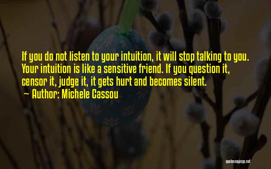 Michele Cassou Quotes: If You Do Not Listen To Your Intuition, It Will Stop Talking To You. Your Intuition Is Like A Sensitive