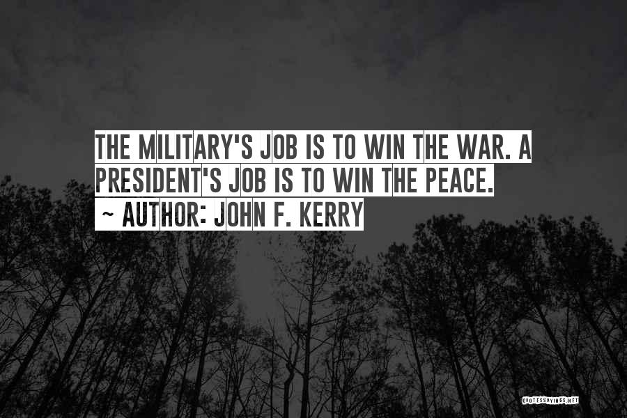 John F. Kerry Quotes: The Military's Job Is To Win The War. A President's Job Is To Win The Peace.