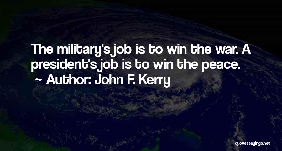 John F. Kerry Quotes: The Military's Job Is To Win The War. A President's Job Is To Win The Peace.