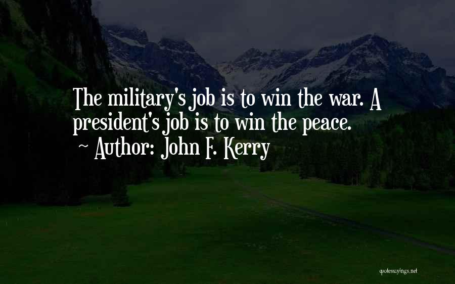 John F. Kerry Quotes: The Military's Job Is To Win The War. A President's Job Is To Win The Peace.