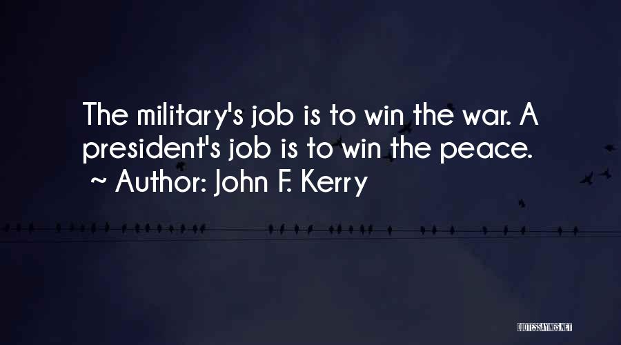 John F. Kerry Quotes: The Military's Job Is To Win The War. A President's Job Is To Win The Peace.