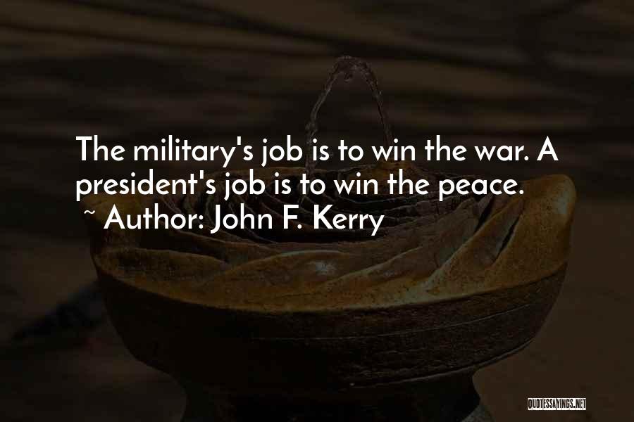 John F. Kerry Quotes: The Military's Job Is To Win The War. A President's Job Is To Win The Peace.