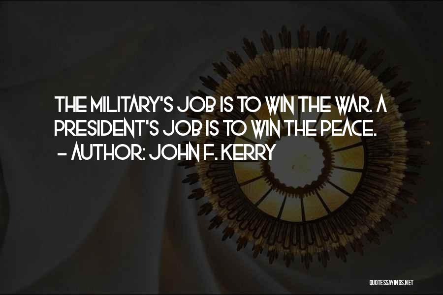 John F. Kerry Quotes: The Military's Job Is To Win The War. A President's Job Is To Win The Peace.