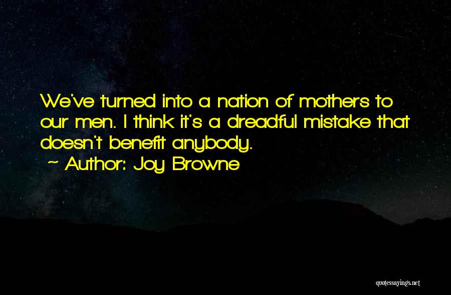 Joy Browne Quotes: We've Turned Into A Nation Of Mothers To Our Men. I Think It's A Dreadful Mistake That Doesn't Benefit Anybody.