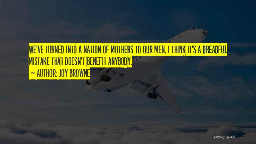 Joy Browne Quotes: We've Turned Into A Nation Of Mothers To Our Men. I Think It's A Dreadful Mistake That Doesn't Benefit Anybody.