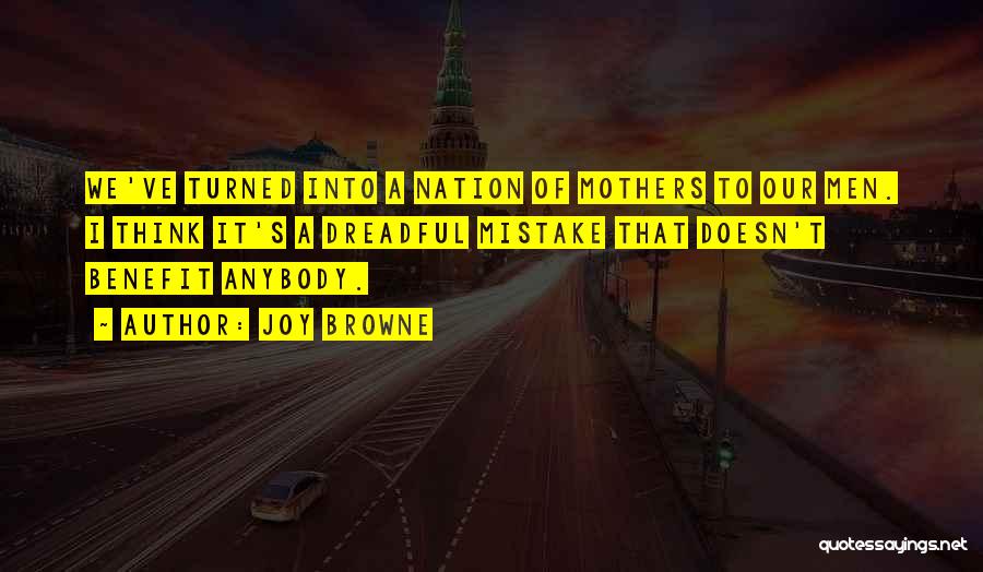 Joy Browne Quotes: We've Turned Into A Nation Of Mothers To Our Men. I Think It's A Dreadful Mistake That Doesn't Benefit Anybody.