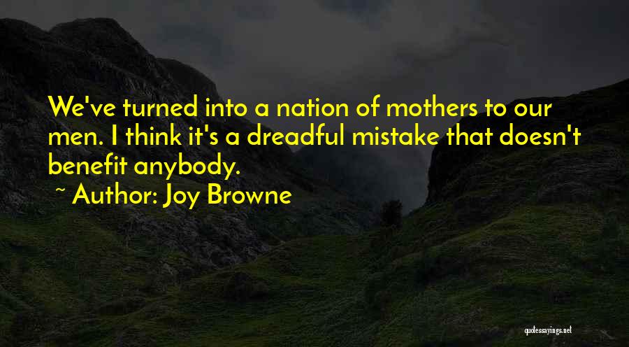 Joy Browne Quotes: We've Turned Into A Nation Of Mothers To Our Men. I Think It's A Dreadful Mistake That Doesn't Benefit Anybody.