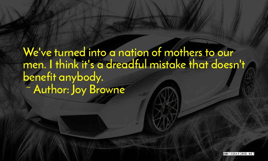 Joy Browne Quotes: We've Turned Into A Nation Of Mothers To Our Men. I Think It's A Dreadful Mistake That Doesn't Benefit Anybody.