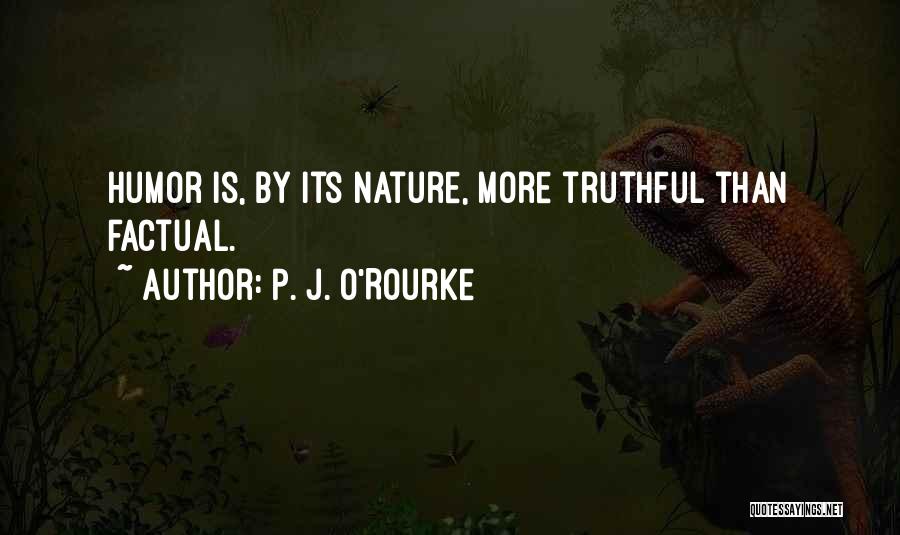P. J. O'Rourke Quotes: Humor Is, By Its Nature, More Truthful Than Factual.