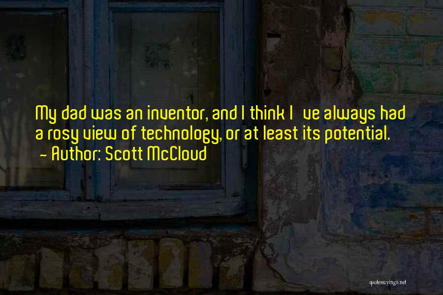 Scott McCloud Quotes: My Dad Was An Inventor, And I Think I've Always Had A Rosy View Of Technology, Or At Least Its