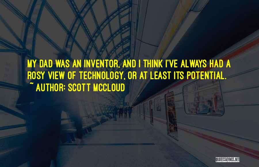 Scott McCloud Quotes: My Dad Was An Inventor, And I Think I've Always Had A Rosy View Of Technology, Or At Least Its