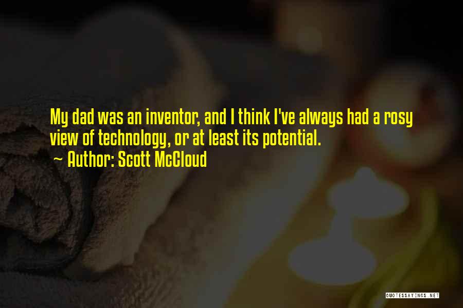 Scott McCloud Quotes: My Dad Was An Inventor, And I Think I've Always Had A Rosy View Of Technology, Or At Least Its