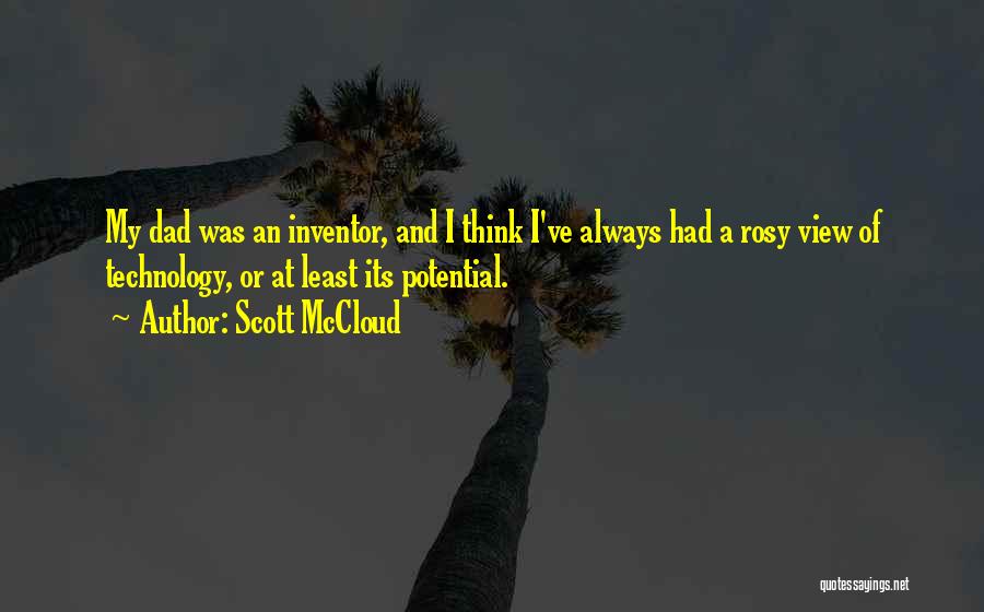 Scott McCloud Quotes: My Dad Was An Inventor, And I Think I've Always Had A Rosy View Of Technology, Or At Least Its